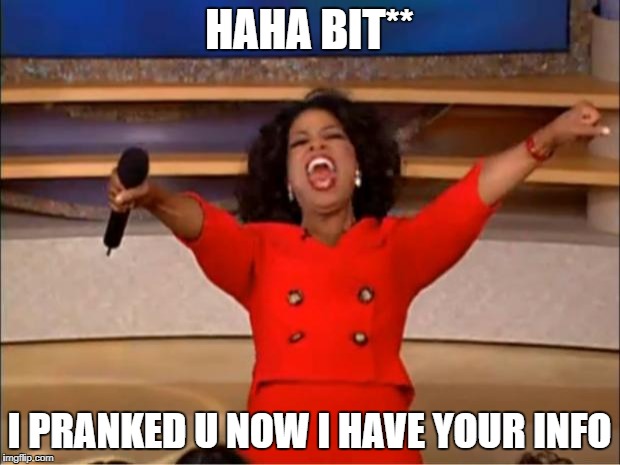 Oprah You Get A Meme | HAHA BIT**; I PRANKED U NOW I HAVE YOUR INFO | image tagged in memes,oprah you get a | made w/ Imgflip meme maker