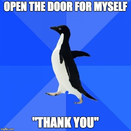 Socially Awkward Penguin Meme | OPEN THE DOOR FOR MYSELF; "THANK YOU" | image tagged in memes,socially awkward penguin | made w/ Imgflip meme maker