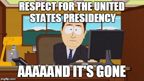 Aaaaand Its Gone Meme | RESPECT FOR THE UNITED STATES PRESIDENCY AAAAAND IT'S GONE | image tagged in memes,aaaaand its gone | made w/ Imgflip meme maker