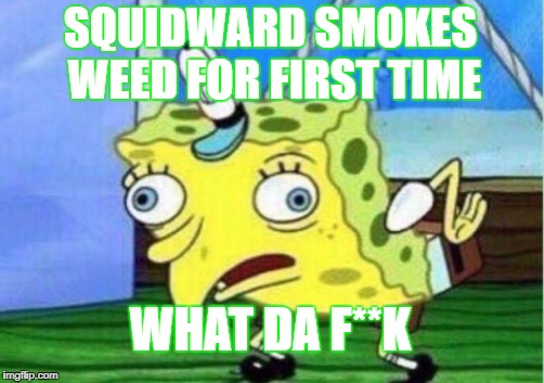 Mocking Spongebob | SQUIDWARD SMOKES WEED FOR FIRST TIME; WHAT DA F**K | image tagged in memes,mocking spongebob | made w/ Imgflip meme maker