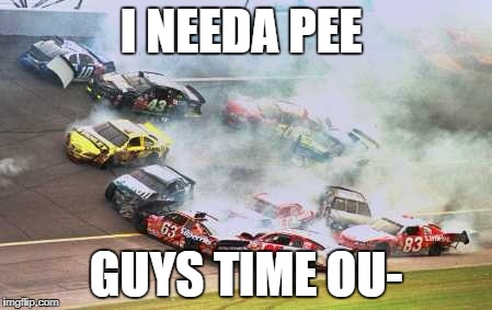 Because Race Car | I NEEDA PEE; GUYS TIME OU- | image tagged in memes,because race car | made w/ Imgflip meme maker
