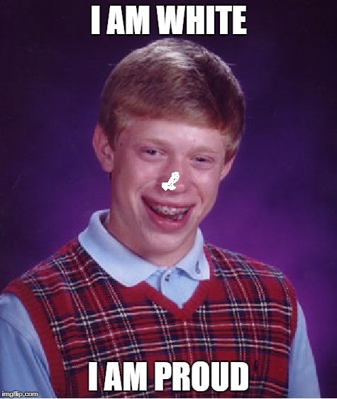 Bad Luck Brian Meme | I AM WHITE; I AM PROUD | image tagged in memes,bad luck brian | made w/ Imgflip meme maker