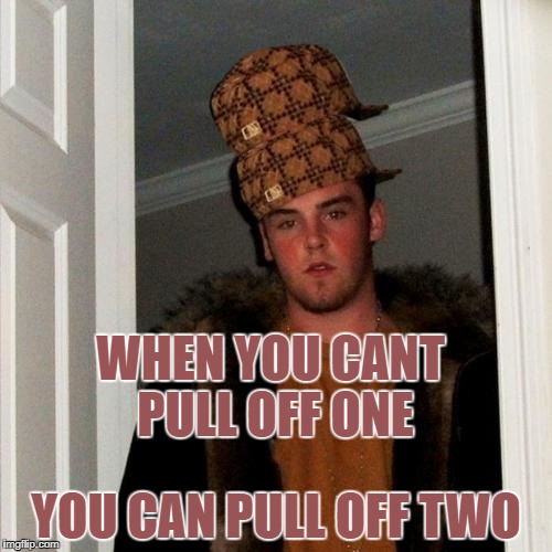 Scumbag Steve | WHEN YOU CANT PULL OFF ONE; YOU CAN PULL OFF TWO | image tagged in memes,scumbag steve,scumbag | made w/ Imgflip meme maker