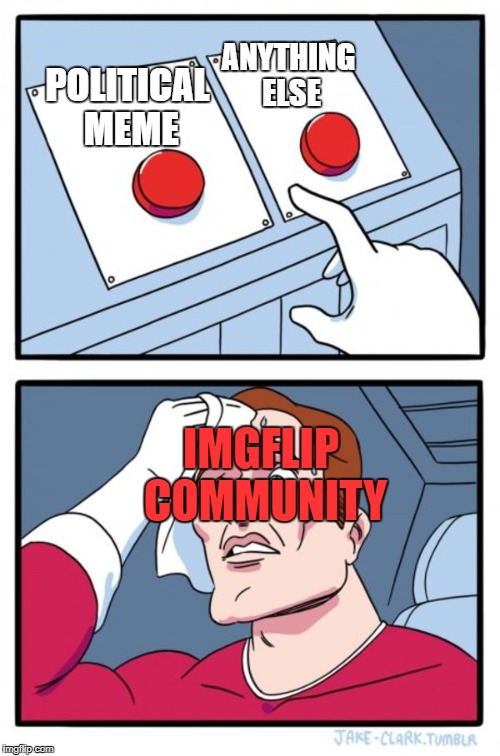 Two Buttons | ANYTHING ELSE; POLITICAL MEME; IMGFLIP COMMUNITY | image tagged in memes,two buttons | made w/ Imgflip meme maker