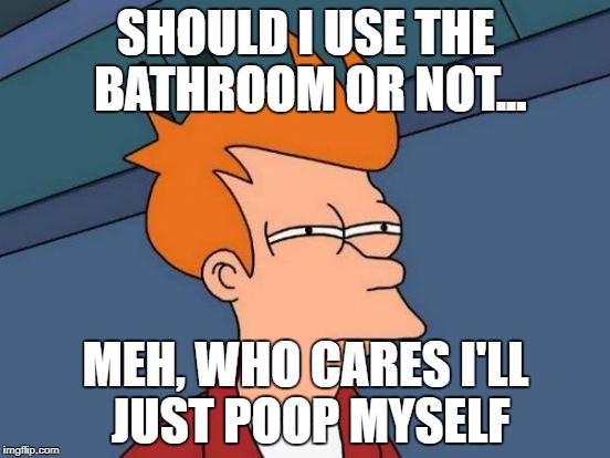 Futurama Fry Meme | SHOULD I USE THE BATHROOM OR NOT... MEH, WHO CARES I'LL JUST POOP MYSELF | image tagged in memes,futurama fry | made w/ Imgflip meme maker