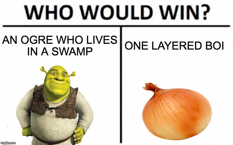 Who Would Win? Meme | AN OGRE WHO LIVES IN A SWAMP; ONE LAYERED BOI | image tagged in memes,who would win,funny,shrek,onion | made w/ Imgflip meme maker