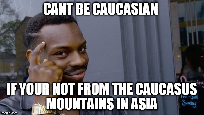 Roll Safe Think About It | CANT BE CAUCASIAN; IF YOUR NOT FROM THE CAUCASUS MOUNTAINS IN ASIA | image tagged in memes,roll safe think about it | made w/ Imgflip meme maker