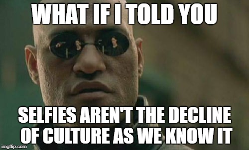 Matrix Morpheus Meme | WHAT IF I TOLD YOU; SELFIES AREN'T THE DECLINE OF CULTURE AS WE KNOW IT | image tagged in memes,matrix morpheus | made w/ Imgflip meme maker