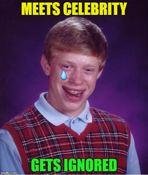 Bad Luck Brian | MEETS CELEBRITY; GETS IGNORED | image tagged in memes,bad luck brian | made w/ Imgflip meme maker