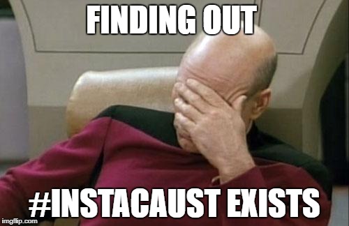 Captain Picard Facepalm Meme | FINDING OUT; #INSTACAUST EXISTS | image tagged in memes,captain picard facepalm | made w/ Imgflip meme maker