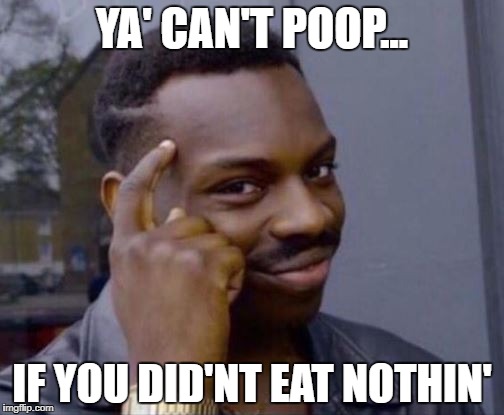Roll Safe Black Guy Pointing at His Head  | YA' CAN'T POOP... IF YOU DID'NT EAT NOTHIN' | image tagged in roll safe black guy pointing at his head | made w/ Imgflip meme maker