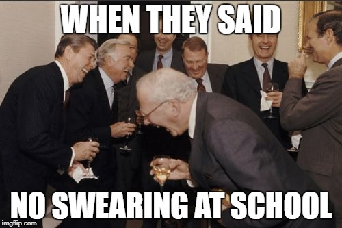 Laughing Men In Suits Meme | WHEN THEY SAID; NO SWEARING AT SCHOOL | image tagged in memes,laughing men in suits | made w/ Imgflip meme maker