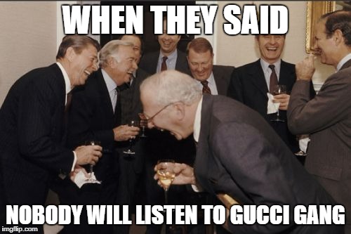 Laughing Men In Suits | WHEN THEY SAID; NOBODY WILL LISTEN TO GUCCI GANG | image tagged in memes,laughing men in suits | made w/ Imgflip meme maker