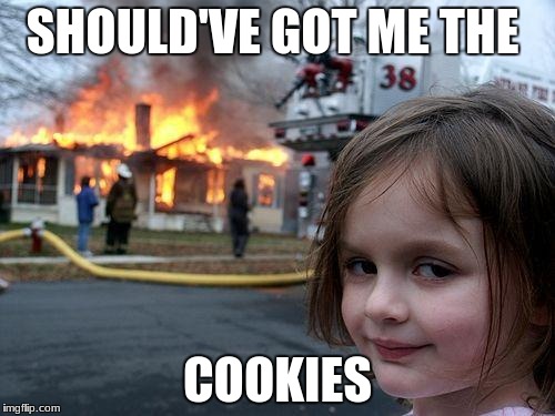 Disaster Girl | SHOULD'VE GOT ME THE; COOKIES | image tagged in memes,disaster girl | made w/ Imgflip meme maker