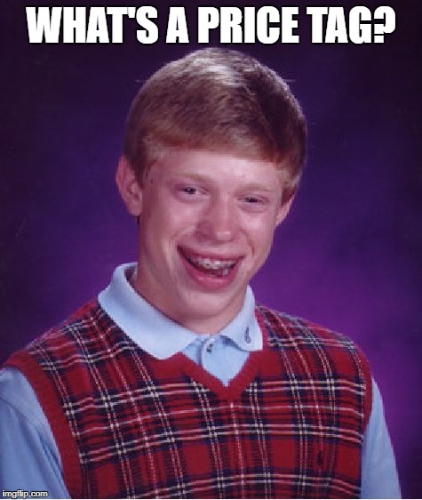 Bad Luck Brian Meme | WHAT'S A PRICE TAG? | image tagged in memes,bad luck brian | made w/ Imgflip meme maker