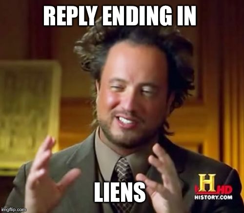 Ancient Aliens Meme | REPLY ENDING IN LIENS | image tagged in memes,ancient aliens | made w/ Imgflip meme maker
