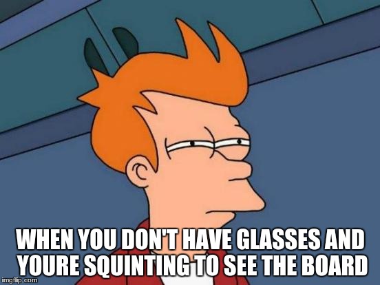 Futurama Fry | WHEN YOU DON'T HAVE GLASSES AND YOURE SQUINTING TO SEE THE BOARD | image tagged in memes,futurama fry | made w/ Imgflip meme maker