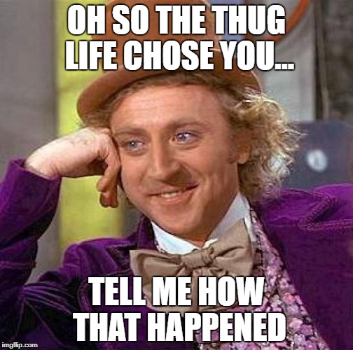 Creepy Condescending Wonka | OH SO THE THUG LIFE CHOSE YOU... TELL ME HOW THAT HAPPENED | image tagged in memes,creepy condescending wonka | made w/ Imgflip meme maker