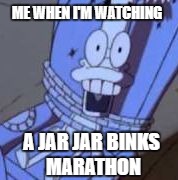 Jar Jar marathon | ME WHEN I'M WATCHING; A JAR JAR BINKS MARATHON | image tagged in jar jar marathon,binks,star wars,prequels | made w/ Imgflip meme maker