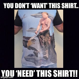 Need this shirt | YOU DON’T ‘WANT’ THIS SHIRT.. YOU ‘NEED’ THIS SHIRT!! | image tagged in donald trump | made w/ Imgflip meme maker