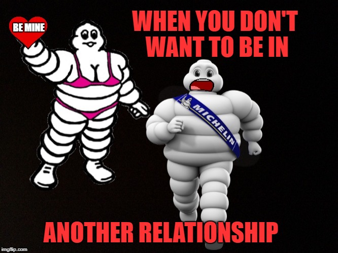 Valentine's Michelin Man |  WHEN YOU DON'T WANT TO BE IN; BE MINE; ANOTHER RELATIONSHIP | image tagged in memes,valentine's day,michelin man | made w/ Imgflip meme maker