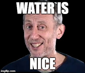 WATER IS NICE | made w/ Imgflip meme maker