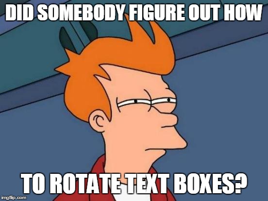 Futurama Fry Meme | DID SOMEBODY FIGURE OUT HOW TO ROTATE TEXT BOXES? | image tagged in memes,futurama fry | made w/ Imgflip meme maker