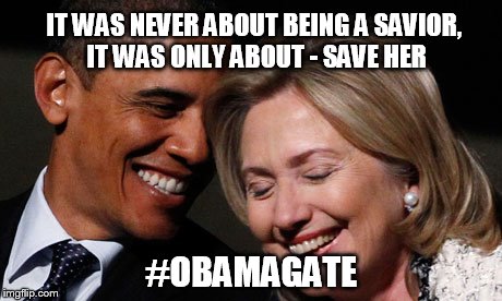 The only collusion that you can come to.. | IT WAS NEVER ABOUT BEING A SAVIOR, IT WAS ONLY ABOUT - SAVE HER; #OBAMAGATE | image tagged in hillary obama laughing new year promises peasants,crooked hillary,government corruption | made w/ Imgflip meme maker
