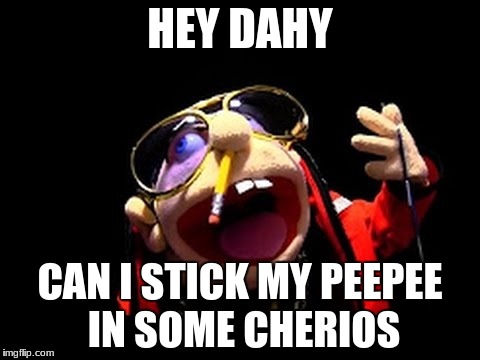Jeffy the rapper | HEY DAHY; CAN I STICK MY PEEPEE IN SOME CHERIOS | image tagged in jeffy the rapper | made w/ Imgflip meme maker