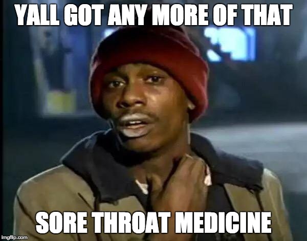 Y'all Got Any More Of That Meme | YALL GOT ANY MORE OF THAT; SORE THROAT MEDICINE | image tagged in memes,y'all got any more of that | made w/ Imgflip meme maker