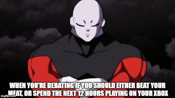 The toughest choice  | WHEN YOU'RE DEBATING IF YOU SHOULD EITHER BEAT YOUR MEAT, OR SPEND THE NEXT 12 HOURS PLAYING ON YOUR XBOX | image tagged in dragon ball super | made w/ Imgflip meme maker