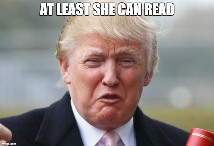 Trump Crybaby | AT LEAST SHE CAN READ | image tagged in trump crybaby | made w/ Imgflip meme maker