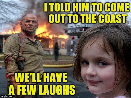 Fry Hard | I TOLD HIM TO COME OUT TO THE COAST; WE'LL HAVE A FEW LAUGHS | image tagged in memes,disaster girl,bruce willis,die hard | made w/ Imgflip meme maker