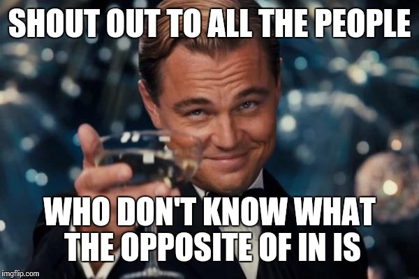 Leonardo Dicaprio Cheers | SHOUT OUT TO ALL THE PEOPLE; WHO DON'T KNOW WHAT THE OPPOSITE OF IN IS | image tagged in memes,leonardo dicaprio cheers,funny,think about it | made w/ Imgflip meme maker