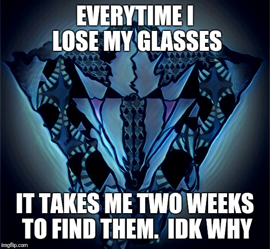 Millado | EVERYTIME I LOSE MY GLASSES; IT TAKES ME TWO WEEKS TO FIND THEM.  IDK WHY | image tagged in millado | made w/ Imgflip meme maker