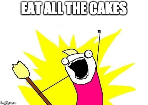 X All The Y Meme | EAT ALL THE CAKES | image tagged in memes,x all the y | made w/ Imgflip meme maker