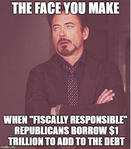 Face You Make Robert Downey Jr | THE FACE YOU MAKE; WHEN "FISCALLY RESPONSIBLE" REPUBLICANS BORROW $1 TRILLION TO ADD TO THE DEBT | image tagged in memes,face you make robert downey jr | made w/ Imgflip meme maker