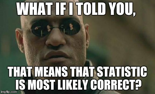 Matrix Morpheus Meme | WHAT IF I TOLD YOU, THAT MEANS THAT STATISTIC IS MOST LIKELY CORRECT? | image tagged in memes,matrix morpheus | made w/ Imgflip meme maker