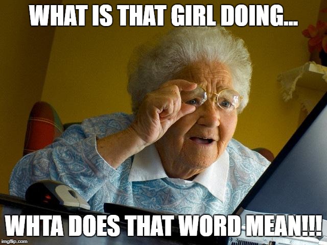 Grandma Finds The Internet Meme | WHAT IS THAT GIRL DOING... WHTA DOES THAT WORD MEAN!!! | image tagged in memes,grandma finds the internet | made w/ Imgflip meme maker