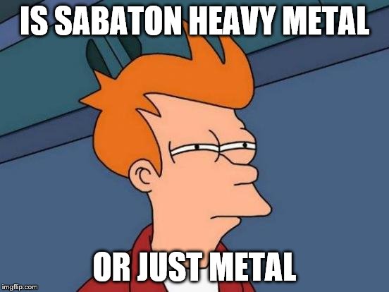 Futurama Fry Meme | IS SABATON HEAVY METAL OR JUST METAL | image tagged in memes,futurama fry | made w/ Imgflip meme maker
