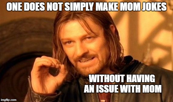 One Does Not Simply Meme | ONE DOES NOT SIMPLY MAKE MOM JOKES WITHOUT HAVING AN ISSUE WITH MOM | image tagged in memes,one does not simply | made w/ Imgflip meme maker