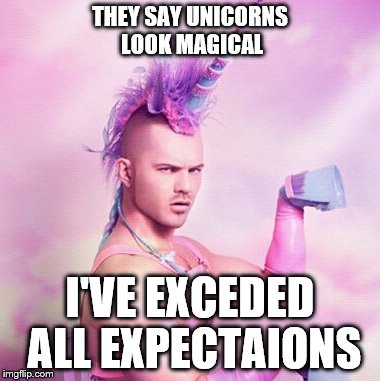Unicorn MAN | THEY SAY UNICORNS LOOK MAGICAL; I'VE EXCEDED ALL EXPECTAIONS | image tagged in memes,unicorn man | made w/ Imgflip meme maker