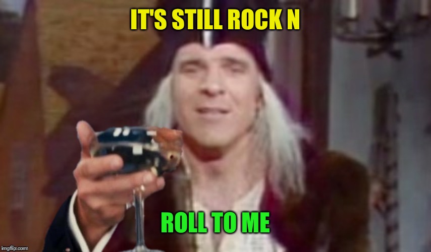 IT'S STILL ROCK N ROLL TO ME | made w/ Imgflip meme maker