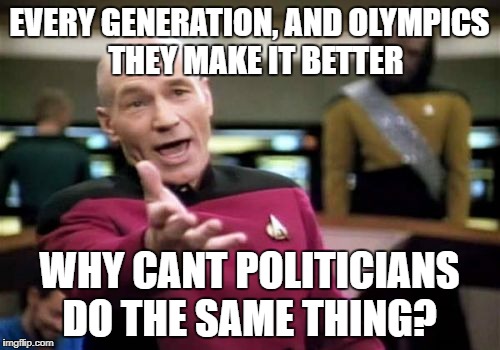 Picard Wtf Meme | EVERY GENERATION, AND OLYMPICS  THEY MAKE IT BETTER WHY CANT POLITICIANS DO THE SAME THING? | image tagged in memes,picard wtf | made w/ Imgflip meme maker