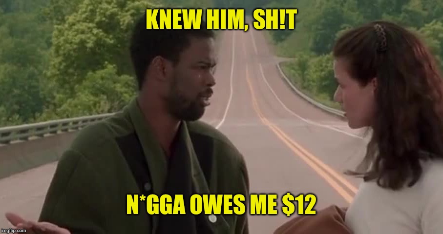 KNEW HIM, SH!T N*GGA OWES ME $12 | made w/ Imgflip meme maker