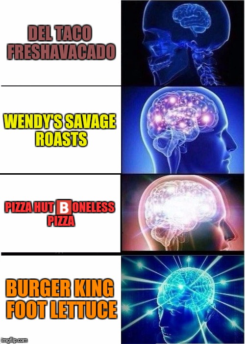 Here is a list of some of my favorite restaurant foods. (The Wendy's one totally counts) | DEL TACO FRESHAVACADO; WENDY'S SAVAGE ROASTS; PIZZA HUT 🅱️ONELESS PIZZA; BURGER KING FOOT LETTUCE | image tagged in memes,expanding brain,number 15 burger king foot lettuce,freshavacado,boneless pizza | made w/ Imgflip meme maker