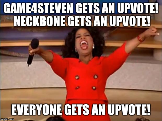 Oprah You Get A Meme | GAME4STEVEN GETS AN UPVOTE! NECKBONE GETS AN UPVOTE! EVERYONE GETS AN UPVOTE! | image tagged in memes,oprah you get a | made w/ Imgflip meme maker