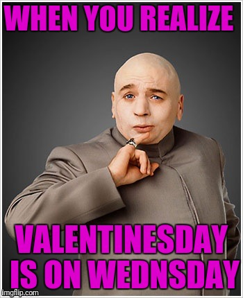 Dr Evil | WHEN YOU REALIZE; VALENTINESDAY IS ON WEDNSDAY | image tagged in memes,dr evil | made w/ Imgflip meme maker