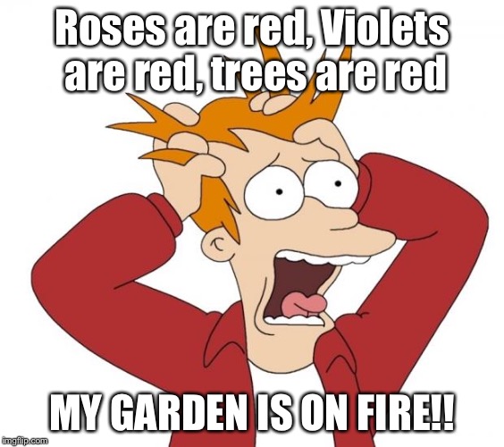 Panic | Roses are red, Violets are red, trees are red; MY GARDEN IS ON FIRE!! | image tagged in panic | made w/ Imgflip meme maker