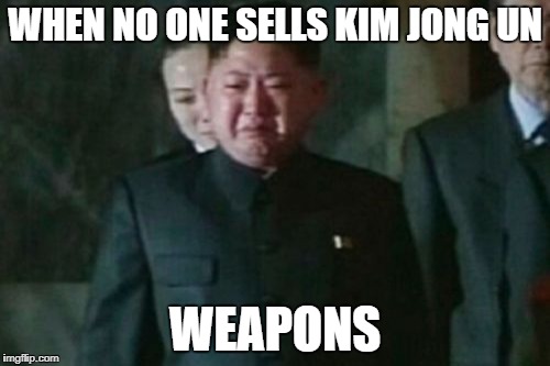 Kim Jong Un Sad | WHEN NO ONE SELLS KIM JONG UN; WEAPONS | image tagged in memes,kim jong un sad | made w/ Imgflip meme maker